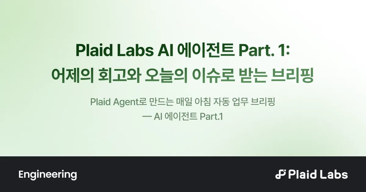 Plaid Labs AI 에이전트 Part. 1: 어제의 회고와 오늘의 이슈로 받는 브리핑